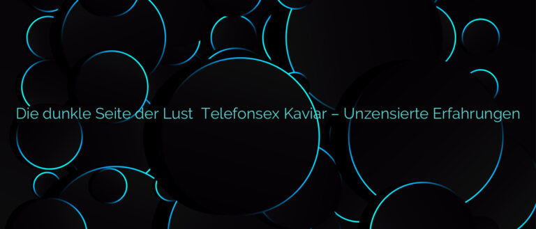 Die dunkle Seite der Lust ⭐️ Telefonsex Kaviar – Unzensierte Erfahrungen