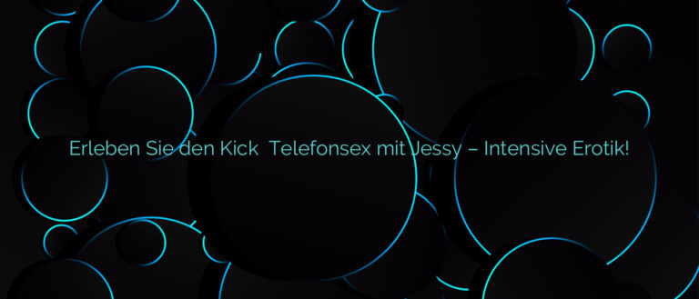 Erleben Sie den Kick ❤️ Telefonsex mit Jessy – Intensive Erotik!