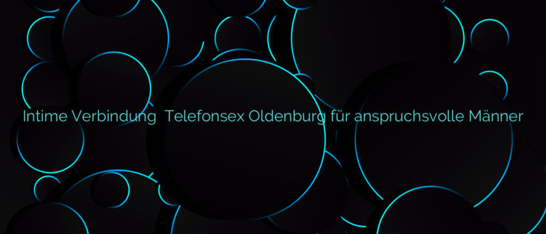 Intime Verbindung ❤️ Telefonsex Oldenburg für anspruchsvolle Männer
